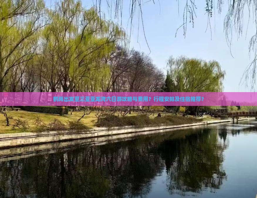 鹤岗出发至三亚亚龙湾六日游攻略与费用？行程安排及住宿推荐？