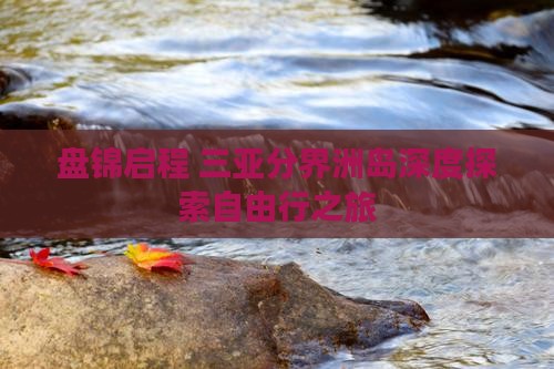 盘锦启程 三亚分界洲岛深度探索自由行之旅