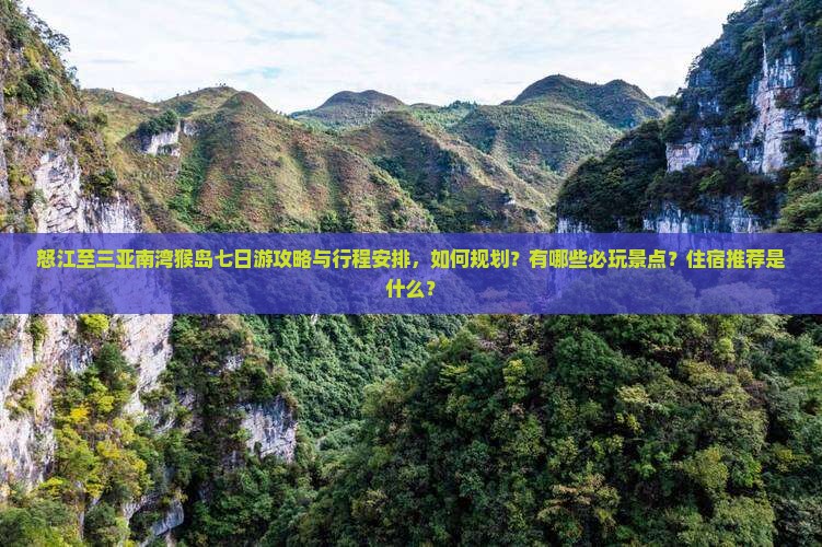 怒江至三亚南湾猴岛七日游攻略与行程安排，如何规划？有哪些必玩景点？住宿推荐是什么？