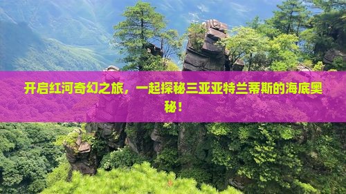 开启红河奇幻之旅，一起探秘三亚亚特兰蒂斯的海底奥秘！