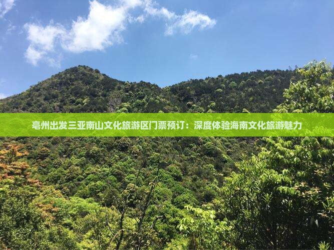 亳州出发三亚南山文化旅游区门票预订：深度体验海南文化旅游魅力