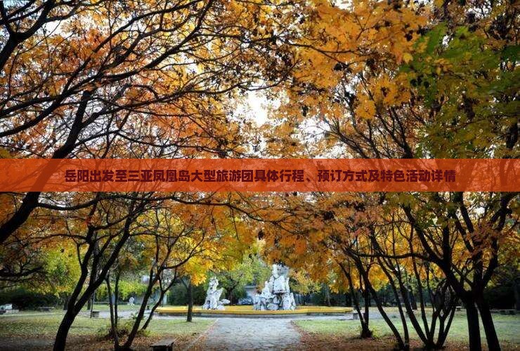 岳阳出发至三亚凤凰岛大型旅游团具体行程、预订方式及特色活动详情