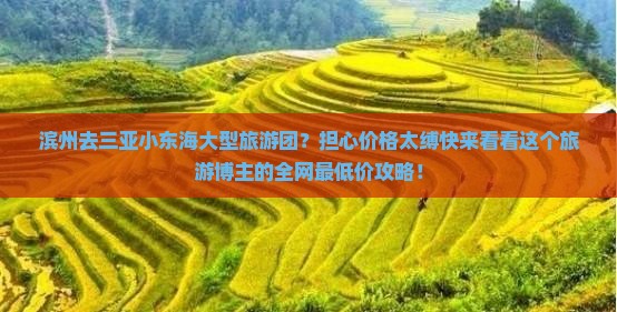 滨州去三亚小东海大型旅游团？担心价格太缚快来看看这个旅游博主的全网最低价攻略！