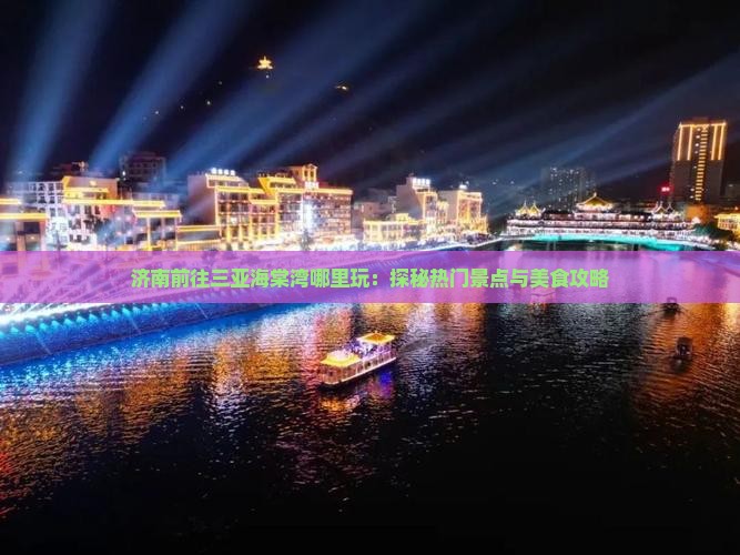 济南前往三亚海棠湾哪里玩：探秘热门景点与美食攻略