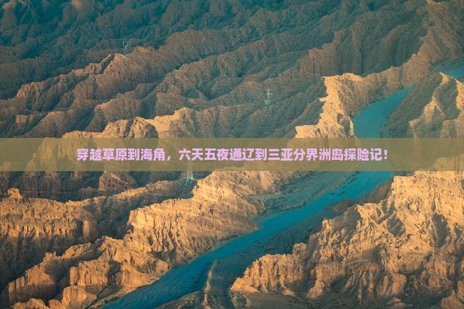 穿越草原到海角，六天五夜通辽到三亚分界洲岛探险记！