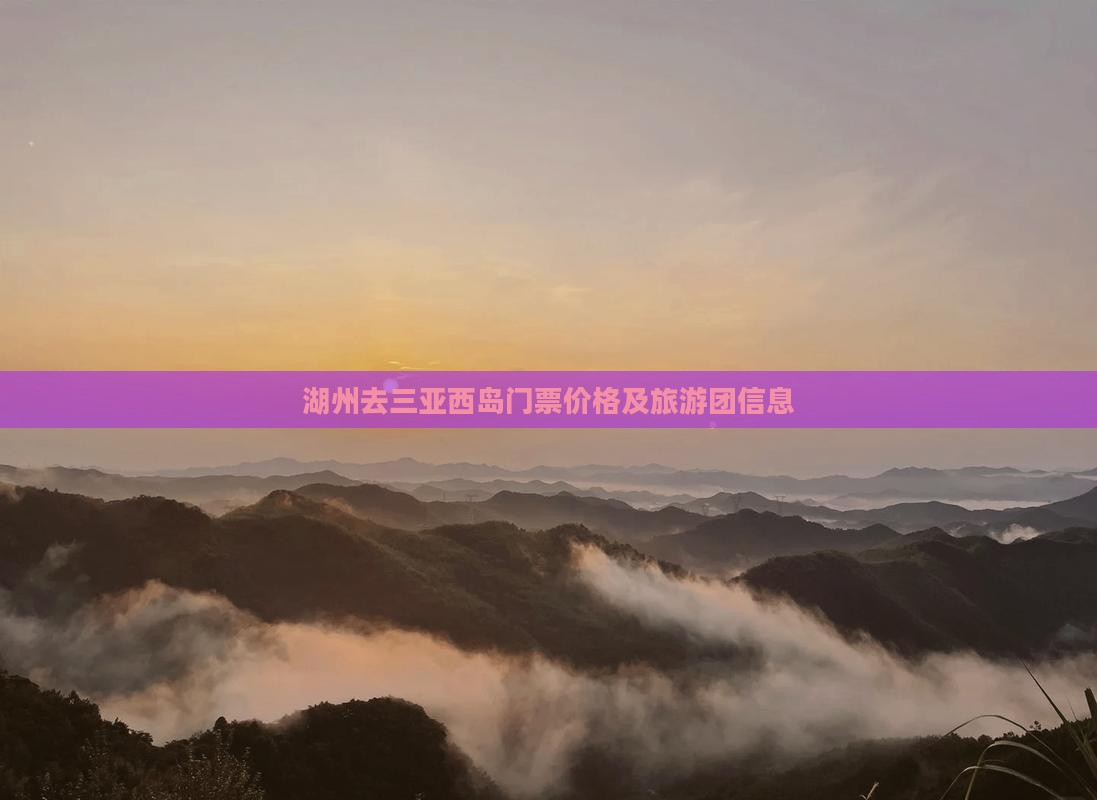湖州去三亚西岛门票价格及旅游团信息
