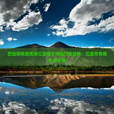 巴音郭楞居民游三亚椰子洲岛门票攻略：三亚市专属优惠详情