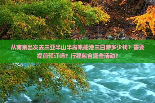 从南京出发去三亚半山半岛帆船港三日游多少钱？需要提前预订吗？行程包含哪些活动？