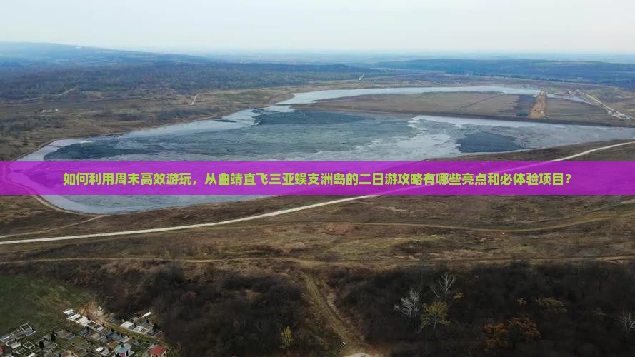 如何利用周末高效游玩，从曲靖直飞三亚蜈支洲岛的二日游攻略有哪些亮点和必体验项目？