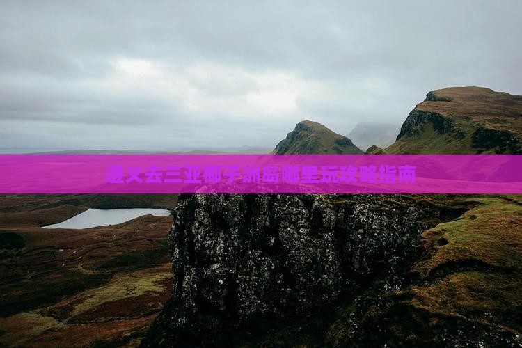 遵义去三亚椰子洲岛哪里玩攻略指南