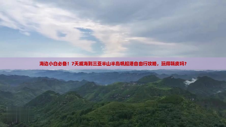 海边小白必备！7天威海到三亚半山半岛帆船港自由行攻略，玩得嗨皮吗？