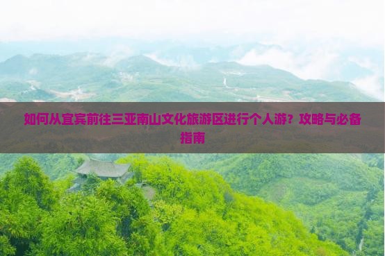 如何从宜宾前往三亚南山文化旅游区进行个人游？攻略与必备指南