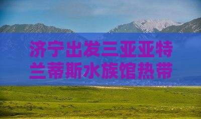 济宁出发三亚亚特兰蒂斯水族馆热带必玩地