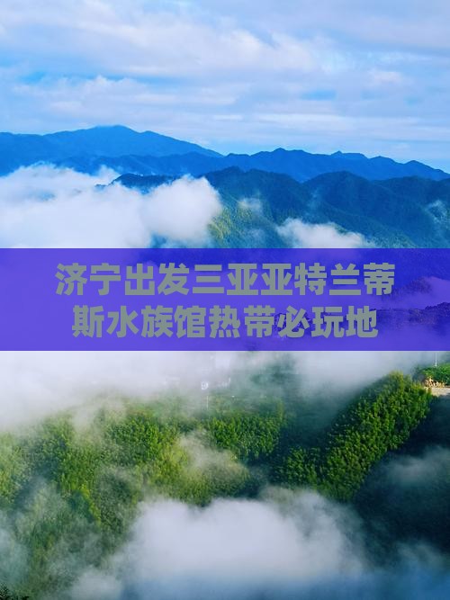 济宁出发三亚亚特兰蒂斯水族馆热带必玩地