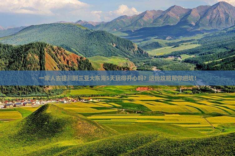 一家人去银川到三亚大东海5天玩得开心吗？这份攻略帮你避坑！