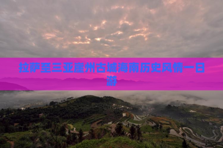 拉萨至三亚崖州古城海南历史风情一日游