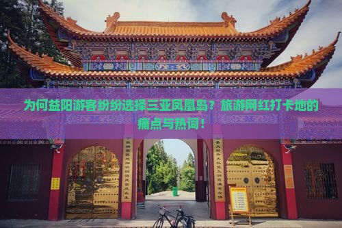 为何益阳游客纷纷选择三亚凤凰岛？旅游网红打卡地的痛点与热词！