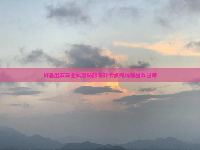 许昌出发三亚凤凰岛旅游打卡点纯玩精品五日游