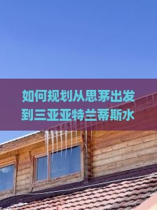 如何规划从思茅出发到三亚亚特兰蒂斯水族馆的自由行旅程？