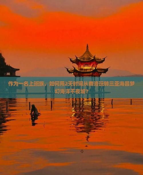 作为一名上班族，如何用2天时间从商洛玩转三亚海昌梦幻海洋不夜城？