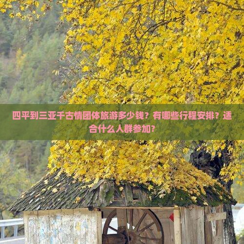 四平到三亚千古情团体旅游多少钱？有哪些行程安排？适合什么人群参加？