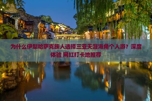 为什么伊犁哈萨克族人选择三亚天涯海角个人游？深度体验+网红打卡地推荐