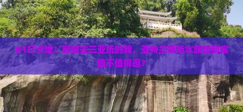 #1打卡地！聊城去三亚玩的我，亚特兰蒂斯水族馆到底值不值得逛？