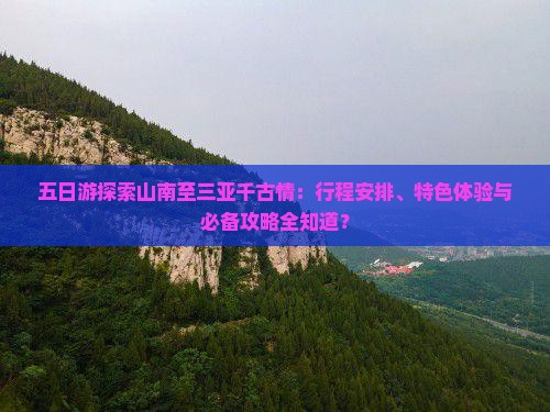 五日游探索山南至三亚千古情：行程安排、特色体验与必备攻略全知道？