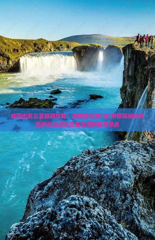 咸阳出发三亚旅游攻略：湖南国际旅行社带你探秘呆呆岛网红地点及三亚旅游网推荐景点