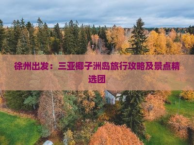徐州出发：三亚椰子洲岛旅行攻略及景点精选团