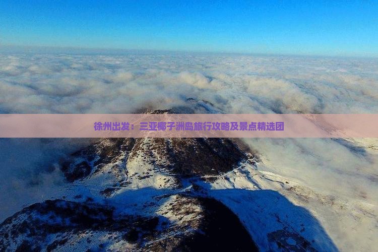 徐州出发：三亚椰子洲岛旅行攻略及景点精选团