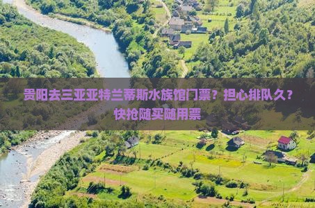 贵阳去三亚亚特兰蒂斯水族馆门票？担心排队久？快抢随买随用票