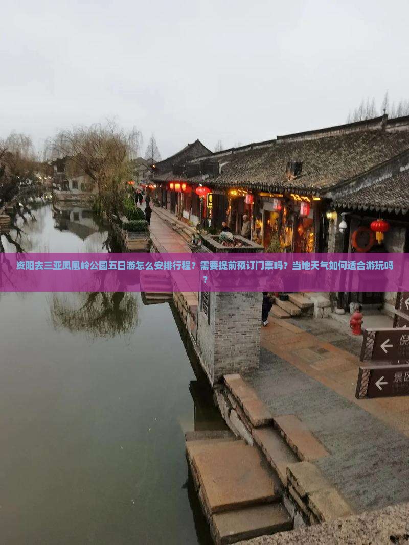 资阳去三亚凤凰岭公园五日游怎么安排行程？需要提前预订门票吗？当地天气如何适合游玩吗？