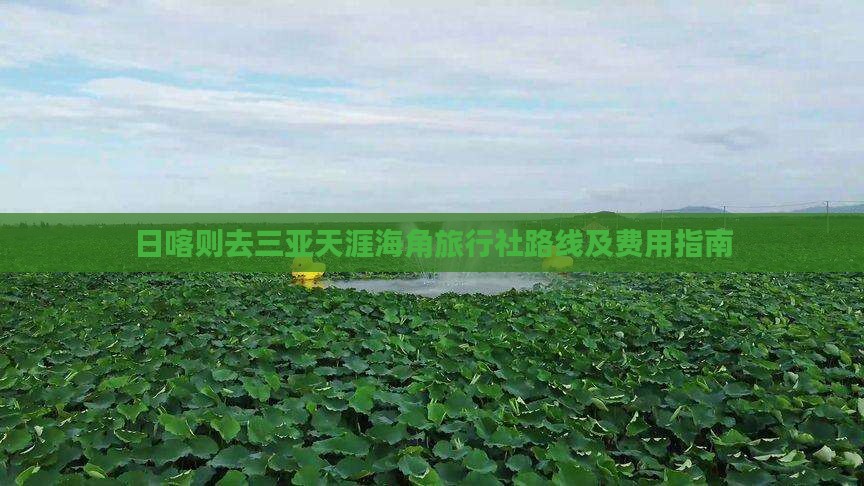 日喀则去三亚天涯海角旅行社路线及费用指南