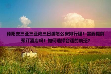 德阳去三亚三亚湾三日游怎么安排行程？需要提前预订酒店吗？如何选择合适的航班？