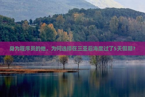 身为程序员的他，为何选择在三亚后海度过了5天假期？