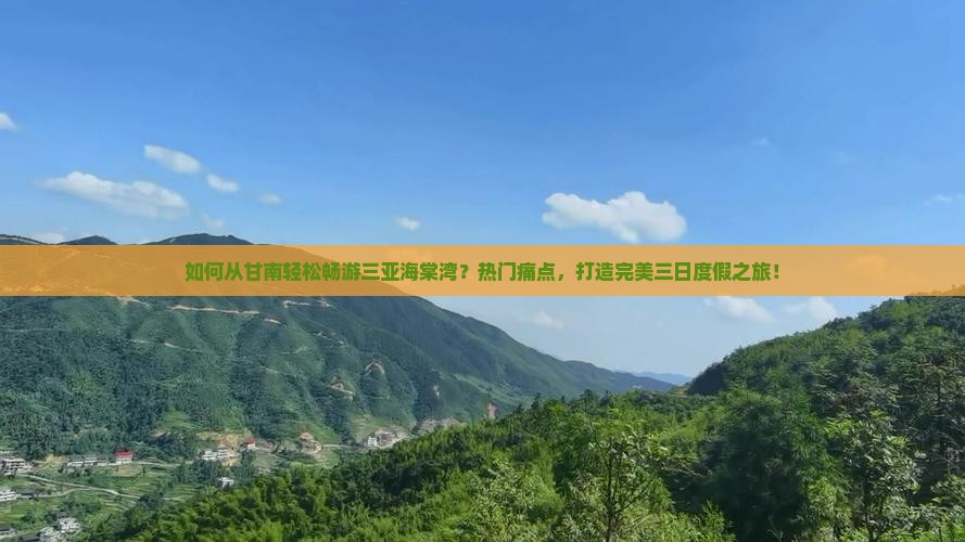 如何从甘南轻松畅游三亚海棠湾？热门痛点，打造完美三日度假之旅！