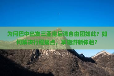 为何巴中出发三亚皇后湾自由团如此？如何解决行程痛点，享施游新体验？