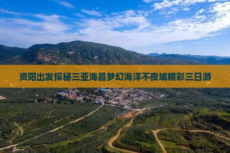 资阳出发探秘三亚海昌梦幻海洋不夜城精彩三日游