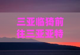 三亚临猗前往三亚亚特兰蒂斯水族馆个人游