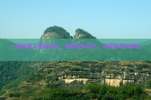 一起探索三亚呀诺达，绵阳团队旅行，发现热带的秘密！