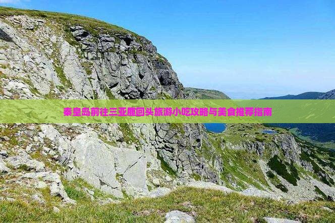 秦皇岛前往三亚鹿回头旅游小吃攻略与美食推荐指南