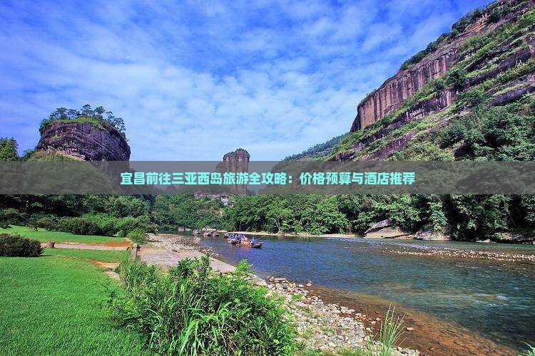 宜昌前往三亚西岛旅游全攻略：价格预算与酒店推荐