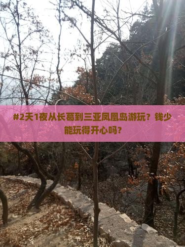 #2天1夜从长葛到三亚凤凰岛游玩？钱少能玩得开心吗？