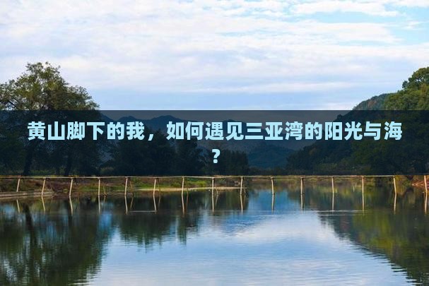 黄山脚下的我，如何遇见三亚湾的阳光与海？