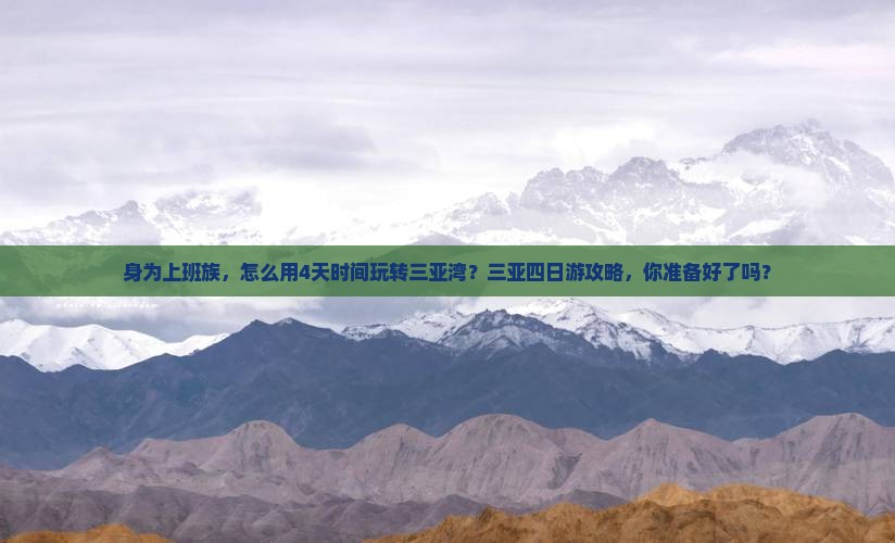 身为上班族，怎么用4天时间玩转三亚湾？三亚四日游攻略，你准备好了吗？