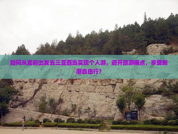 如何从龙岩出发去三亚西岛实现个人游，避开旅游痛点，享受新潮自由行？