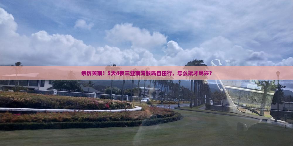 亲历黄南！5天4夜三亚南湾猴岛自由行，怎么玩才尽兴？