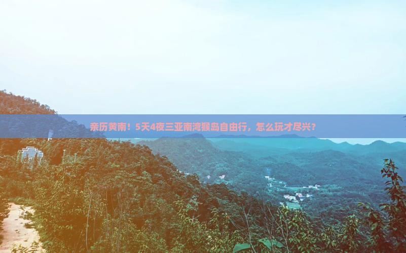 亲历黄南！5天4夜三亚南湾猴岛自由行，怎么玩才尽兴？