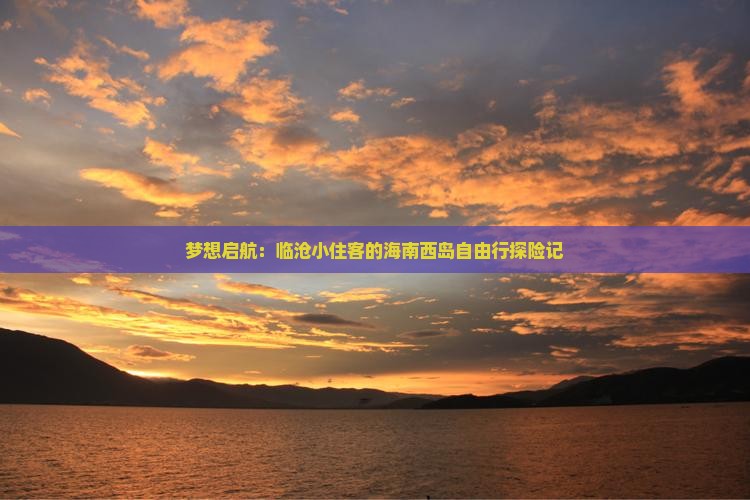 梦想启航：临沧小住客的海南西岛自由行探险记